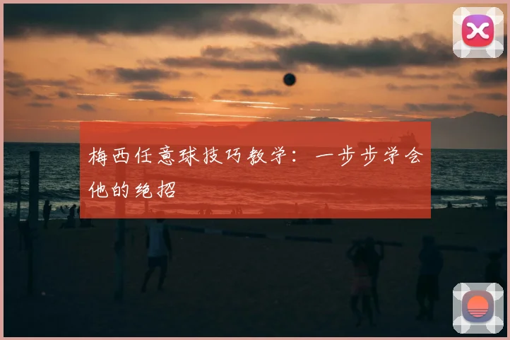 梅西任意球技巧教学：一步步学会他的绝招