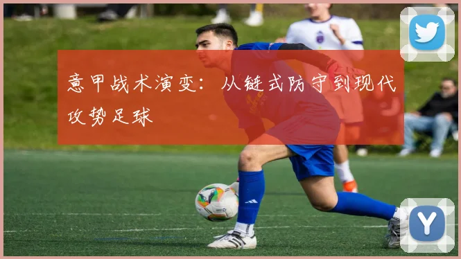 意甲战术演变：从链式防守到现代攻势足球