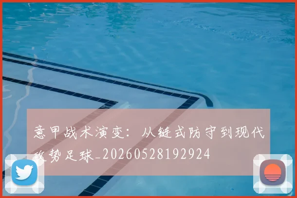 意甲战术演变：从链式防守到现代攻势足球_20260528192924