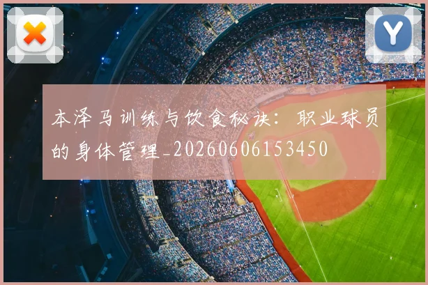 本泽马训练与饮食秘诀：职业球员的身体管理_20260606153450