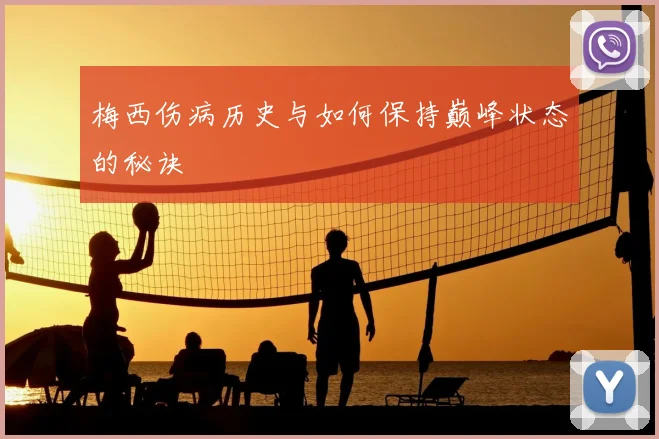 梅西伤病历史与如何保持巅峰状态的秘诀
