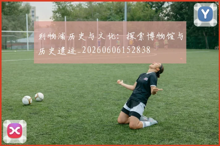利物浦历史与文化：探索博物馆与历史遗迹_20260606152838
