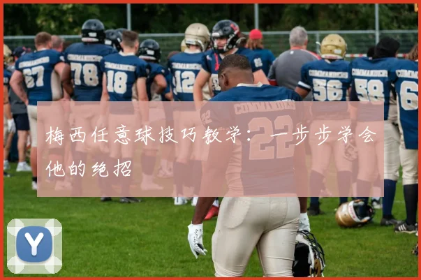 梅西任意球技巧教学:一步步学会他的绝招