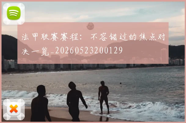 法甲联赛赛程：不容错过的焦点对决一览_20260523200129
