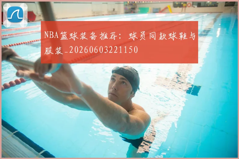 NBA篮球装备推荐：球员同款球鞋与服装_20260603221150