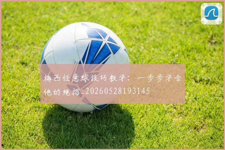 梅西任意球技巧教学：一步步学会他的绝招_20260528193145