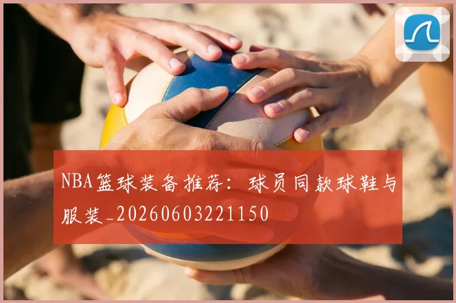 NBA篮球装备推荐：球员同款球鞋与服装_20260603221150