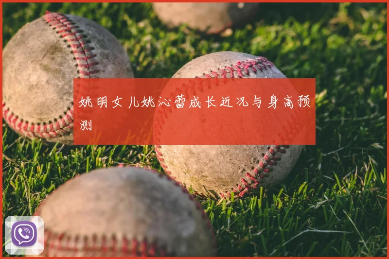 姚明女儿姚沁蕾成长近况与身高预测