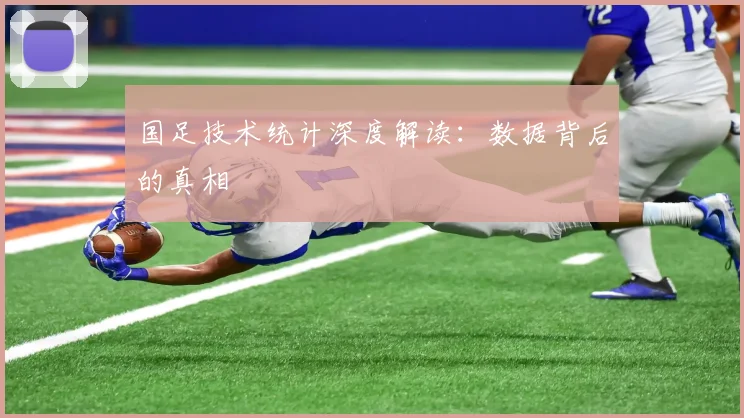 国足技术统计深度解读:数据背后的真相