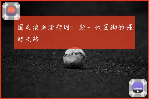 国足换血进行时：新一代国脚的崛起之路