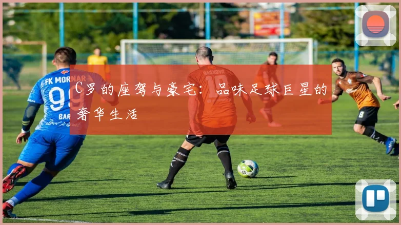 C罗的座驾与豪宅：品味足球巨星的奢华生活