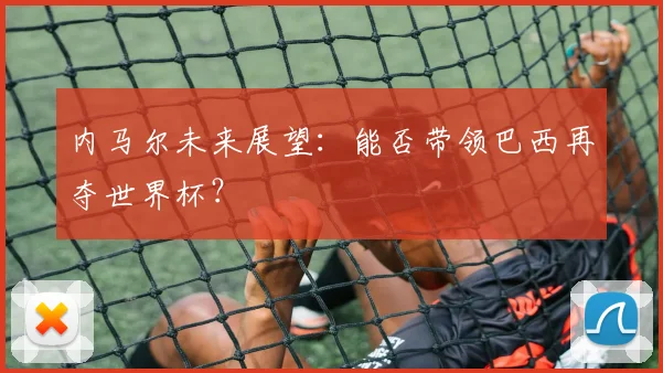 内马尔未来展望：能否带领巴西再夺世界杯？
