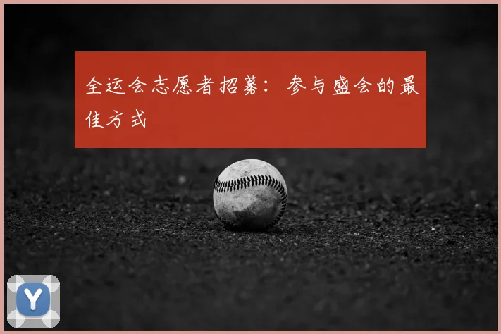 全运会志愿者招募：参与盛会的最佳方式