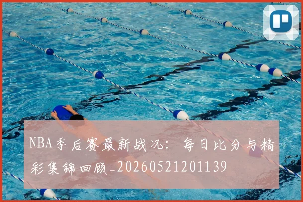 NBA季后赛最新战况：每日比分与精彩集锦回顾_20260521201139