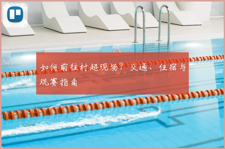 如何前往村超现场？交通、住宿与观赛指南