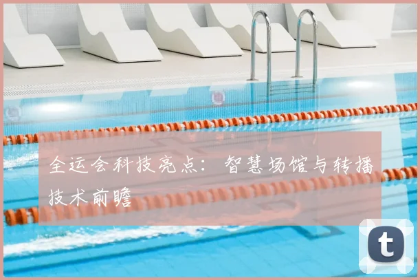 全运会科技亮点：智慧场馆与转播技术前瞻