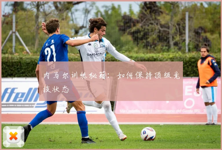 内马尔训练秘籍：如何保持顶级竞技状态