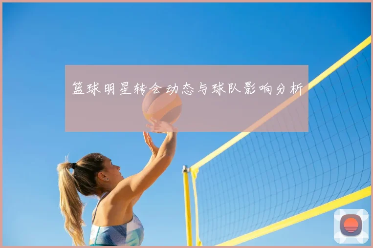 篮球明星转会动态与球队影响分析