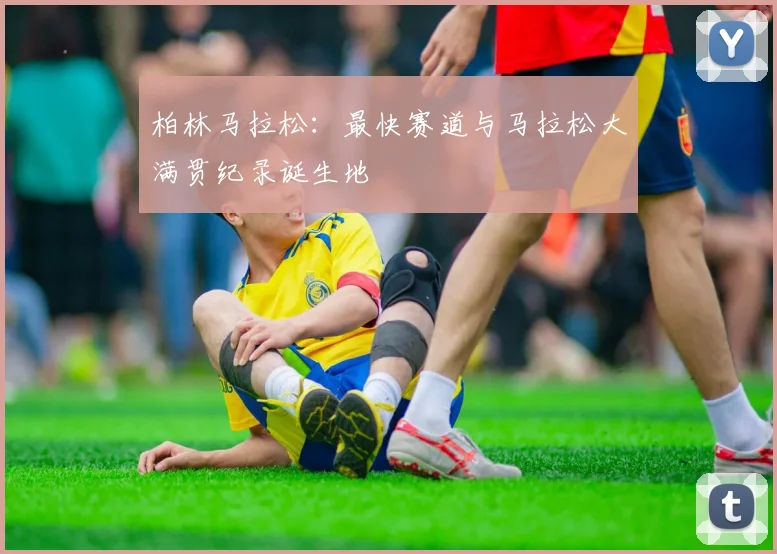 柏林马拉松：最快赛道与马拉松大满贯纪录诞生地