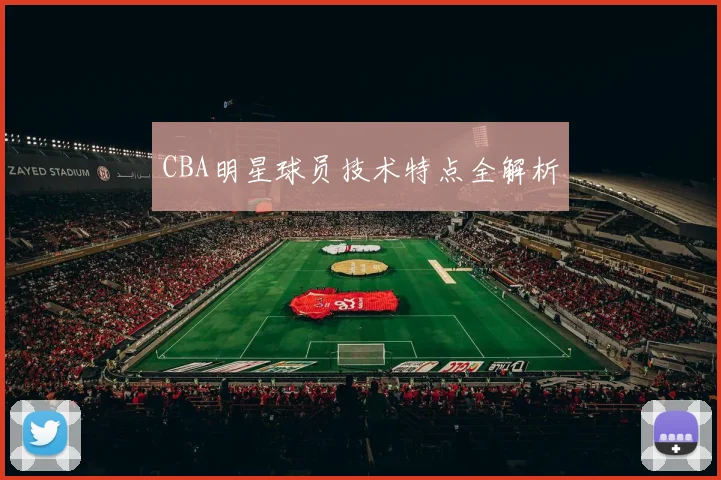 CBA明星球员技术特点全解析